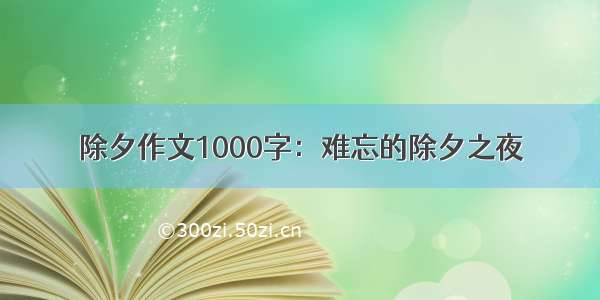 除夕作文1000字：难忘的除夕之夜