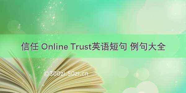 信任 Online Trust英语短句 例句大全