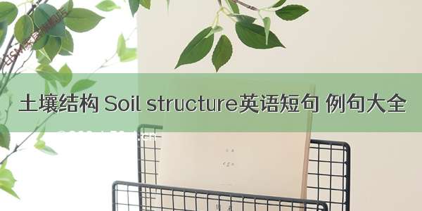 土壤结构 Soil structure英语短句 例句大全