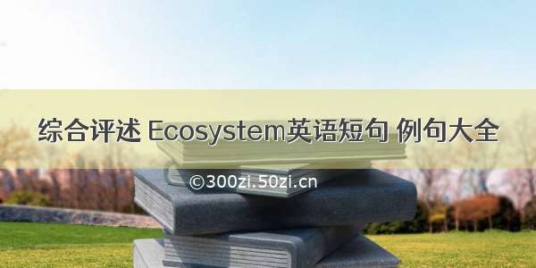 综合评述 Ecosystem英语短句 例句大全