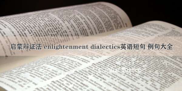 启蒙辩证法 enlightenment dialectics英语短句 例句大全