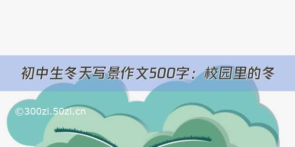 初中生冬天写景作文500字：校园里的冬