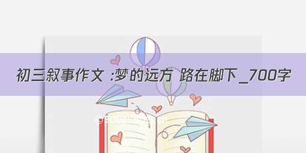 初三叙事作文 :梦的远方 路在脚下_700字