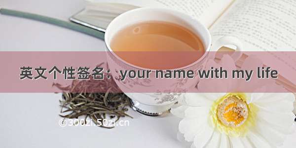 英文个性签名：your name with my life