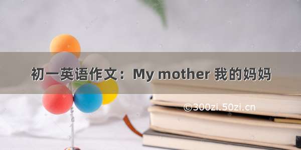 初一英语作文：My mother 我的妈妈