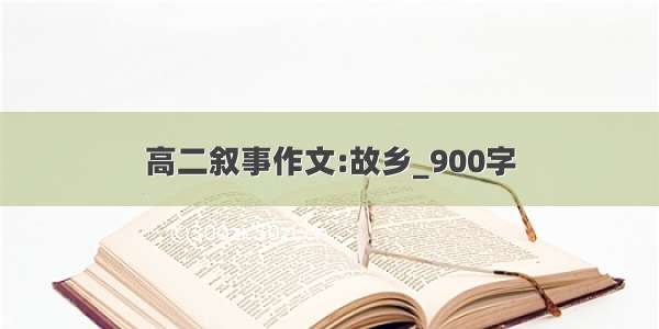 高二叙事作文:故乡_900字