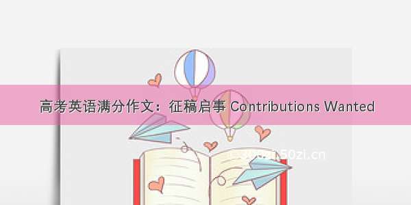 高考英语满分作文：征稿启事 Contributions Wanted