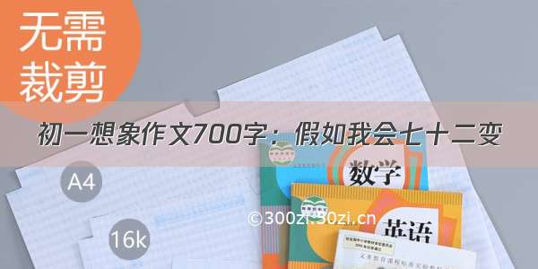 初一想象作文700字：假如我会七十二变