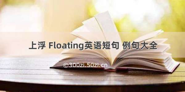 上浮 Floating英语短句 例句大全