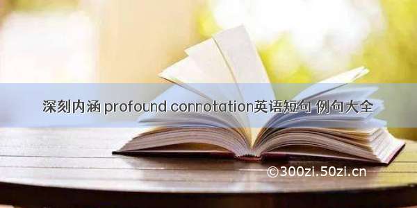 深刻内涵 profound connotation英语短句 例句大全