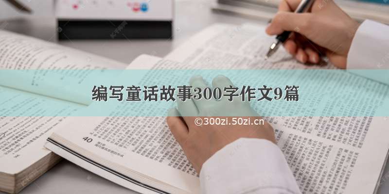 编写童话故事300字作文9篇