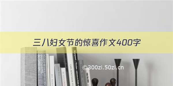 三八妇女节的惊喜作文400字