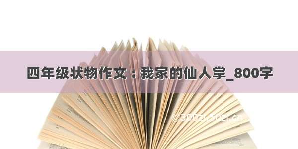 四年级状物作文 : 我家的仙人掌_800字