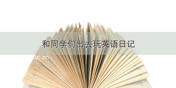 和同学们出去玩英语日记