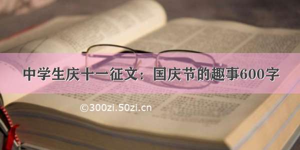 中学生庆十一征文：国庆节的趣事600字