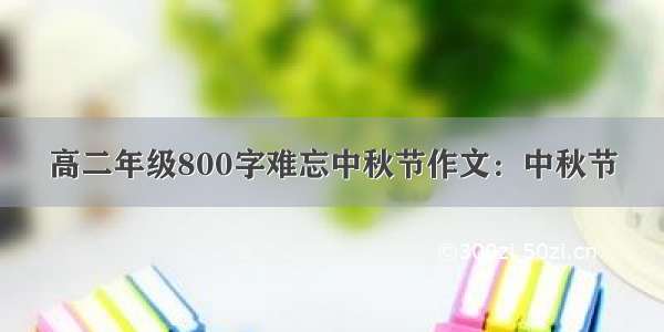 高二年级800字难忘中秋节作文：中秋节