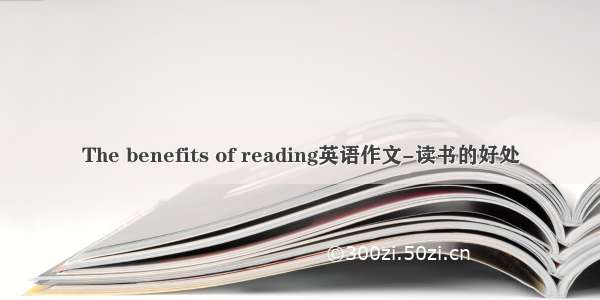 The benefits of reading英语作文-读书的好处