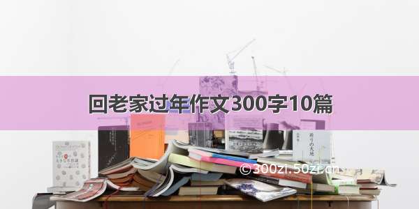 回老家过年作文300字10篇