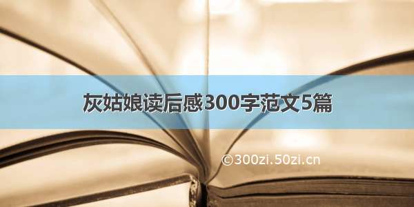 灰姑娘读后感300字范文5篇