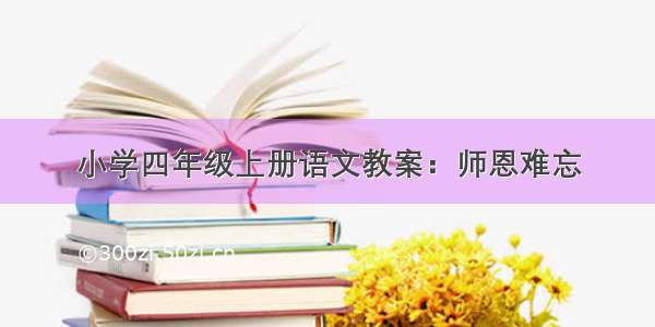 小学四年级上册语文教案：师恩难忘