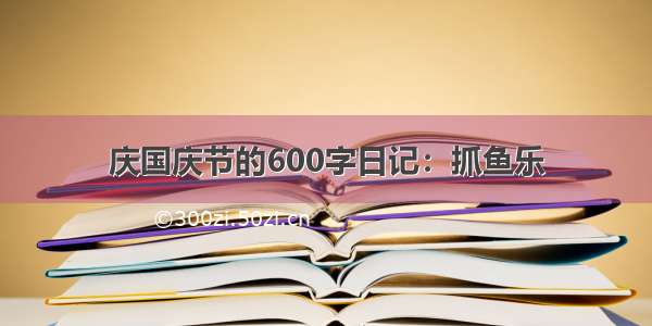 庆国庆节的600字日记：抓鱼乐
