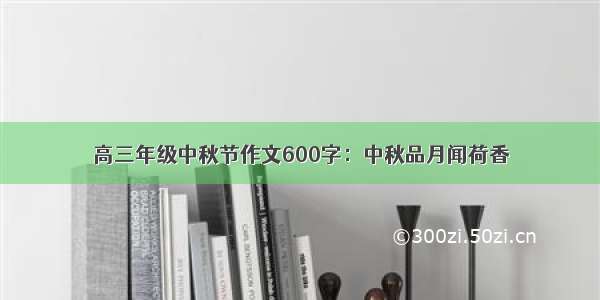 高三年级中秋节作文600字：中秋品月闻荷香