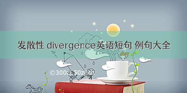 发散性 divergence英语短句 例句大全