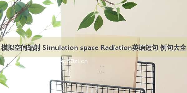 模拟空间辐射 Simulation space Radiation英语短句 例句大全