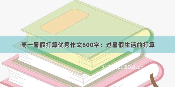 高一暑假打算优秀作文600字：过暑假生活的打算