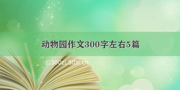 动物园作文300字左右5篇