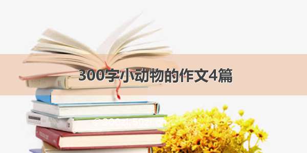 300字小动物的作文4篇