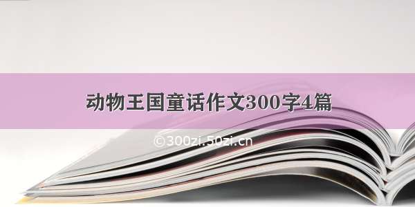 动物王国童话作文300字4篇