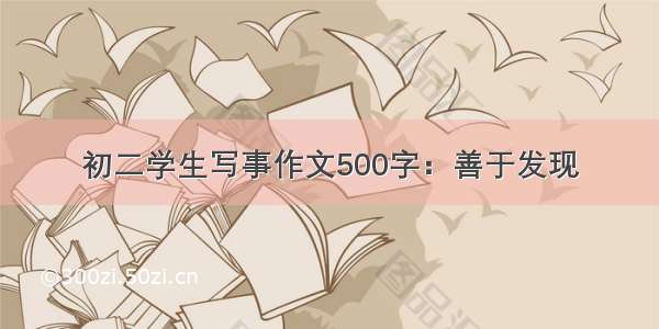 初二学生写事作文500字：善于发现