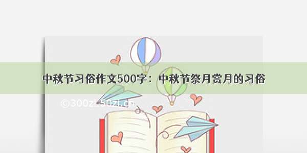 中秋节习俗作文500字：中秋节祭月赏月的习俗