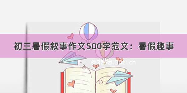 初三暑假叙事作文500字范文：暑假趣事