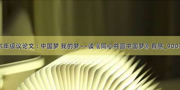 六年级议论文 : 中国梦 我的梦——读《同心共圆中国梦》有感_900字