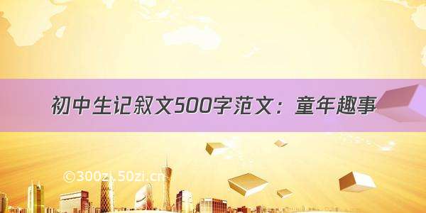 初中生记叙文500字范文：童年趣事