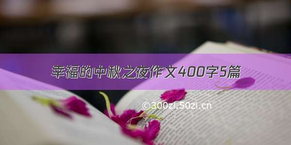 幸福的中秋之夜作文400字5篇