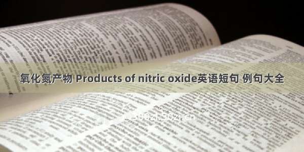 氧化氮产物 Products of nitric oxide英语短句 例句大全