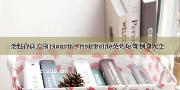 活性代谢产物 bioactive metabolite英语短句 例句大全
