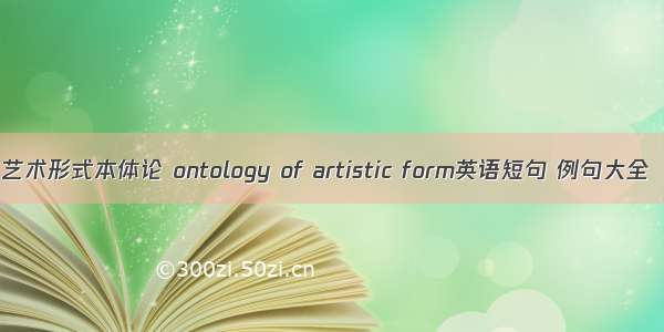 艺术形式本体论 ontology of artistic form英语短句 例句大全
