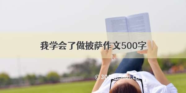 我学会了做披萨作文500字