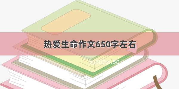 热爱生命作文650字左右