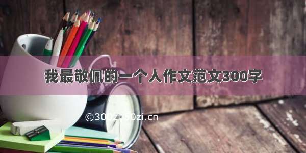 我最敬佩的一个人作文范文300字