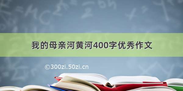 我的母亲河黄河400字优秀作文