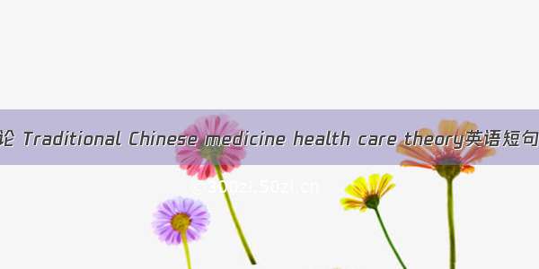 中医养生理论 Traditional Chinese medicine health care theory英语短句 例句大全