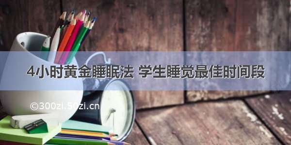 4小时黄金睡眠法 学生睡觉最佳时间段