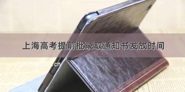 上海高考提前批录取通知书发放时间