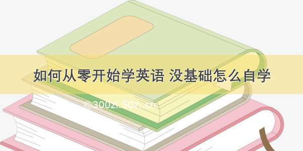 如何从零开始学英语 没基础怎么自学