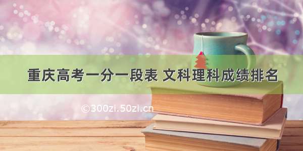 重庆高考一分一段表 文科理科成绩排名